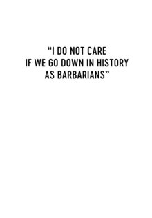 I Do Not Care If We Go Down in History as Barbarians