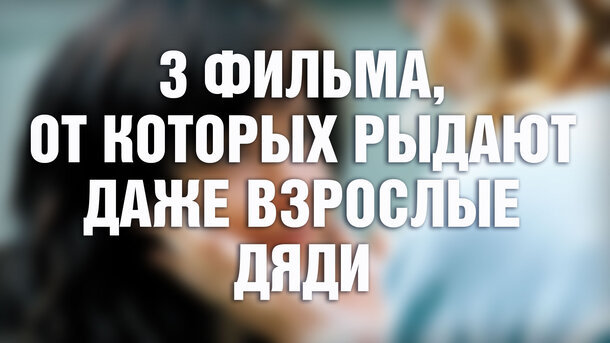 Концовки этих 3 фильмов даже взрослых мужчин заставляют плакать (нет, это не "Хатико" и не "Титаник")