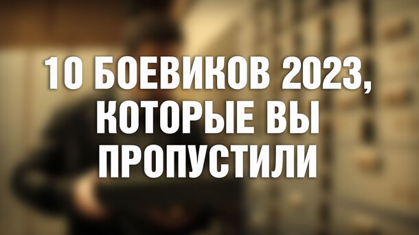 Эти 10 боевиков вышли в 2023, но их до сих пор почти никто не посмотрел