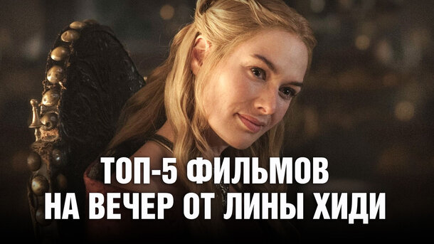 5 лучших фильмов по версии звезды "Игры престолов" Лины Хиди (про №4 вы вряд ли слышали)