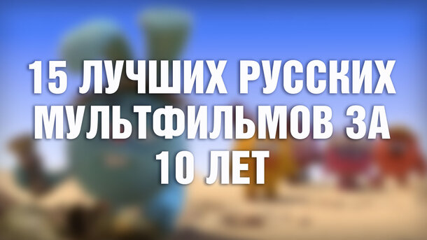 В России научились снимать мультики: вот 15 лучших русских мультфильмов за последние 10 лет