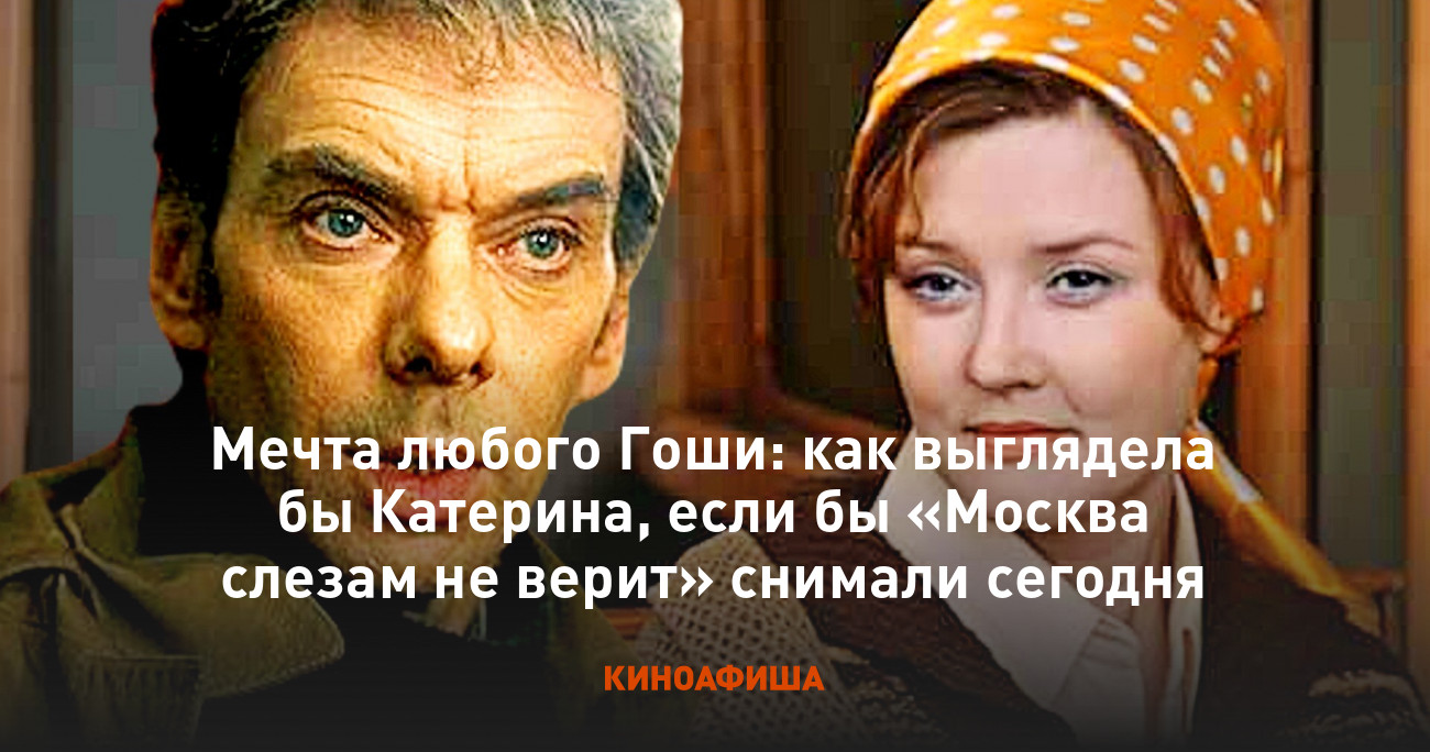 Мечта любого Гоши: как выглядела бы Катерина, если бы «Москва слезам не верит» снимали сегодня 