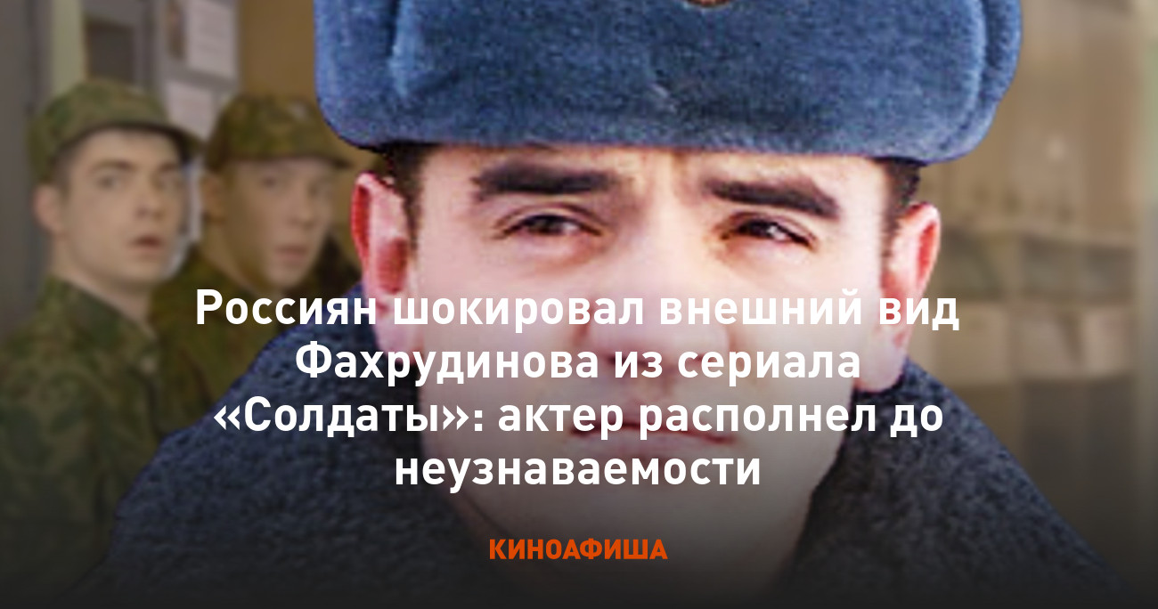 Россиян шокировал внешний вид Фахрудинова из сериала «Солдаты»: актер располнел до неузнаваемости 