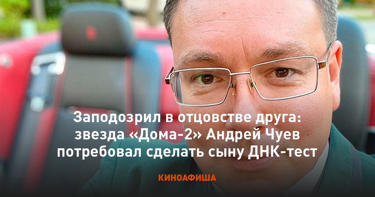 Заподозрил в отцовстве друга: звезда «Дома-2» Андрей Чуев потребовал  сделать сыну ДНК-тест