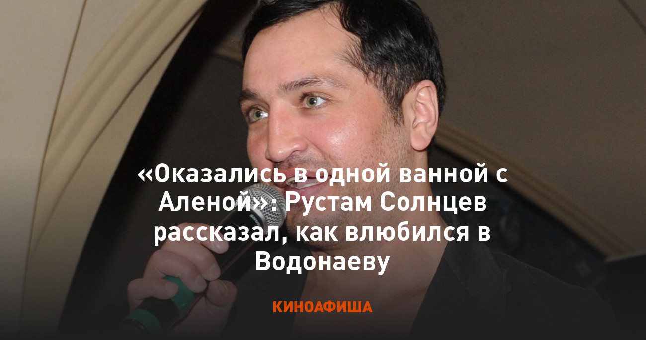 Оказались в одной ванной с Аленой»: Рустам Солнцев рассказал, как влюбился  в Водонаеву