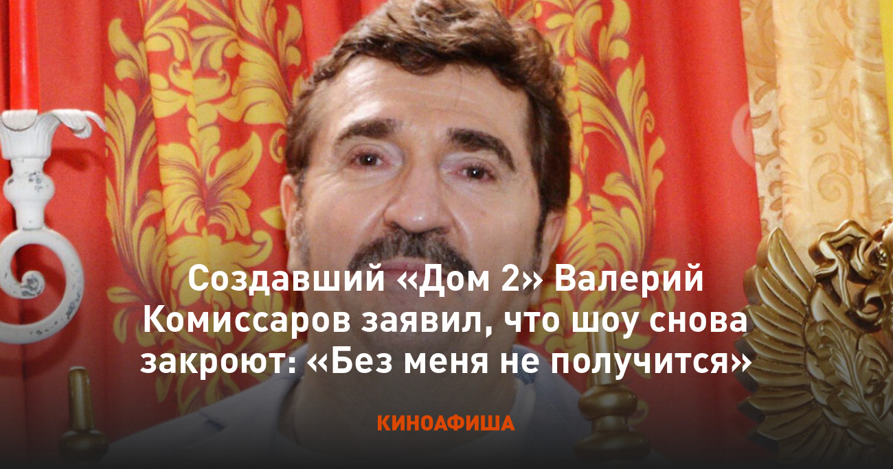 Создавший «Дом 2» Валерий Комиссаров заявил, что шоу снова закроют: «Без  меня не получится»