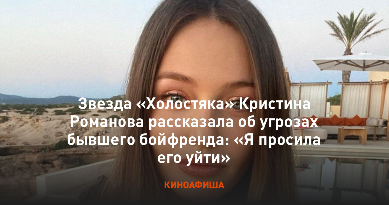 Звезда «Холостяка» Кристина Романова рассказала об угрозах бывшего  бойфренда: «Я просила его уйти»