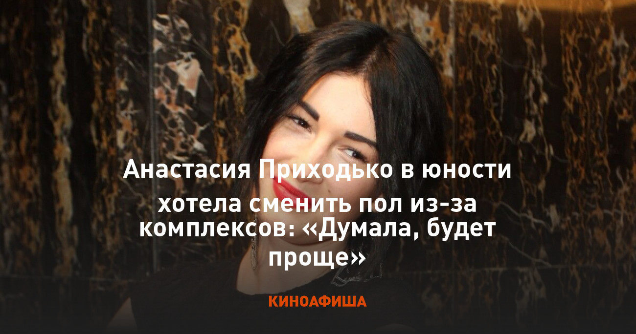 Анастасия Приходько в юности хотела сменить пол из-за комплексов: «Думала,  будет проще»