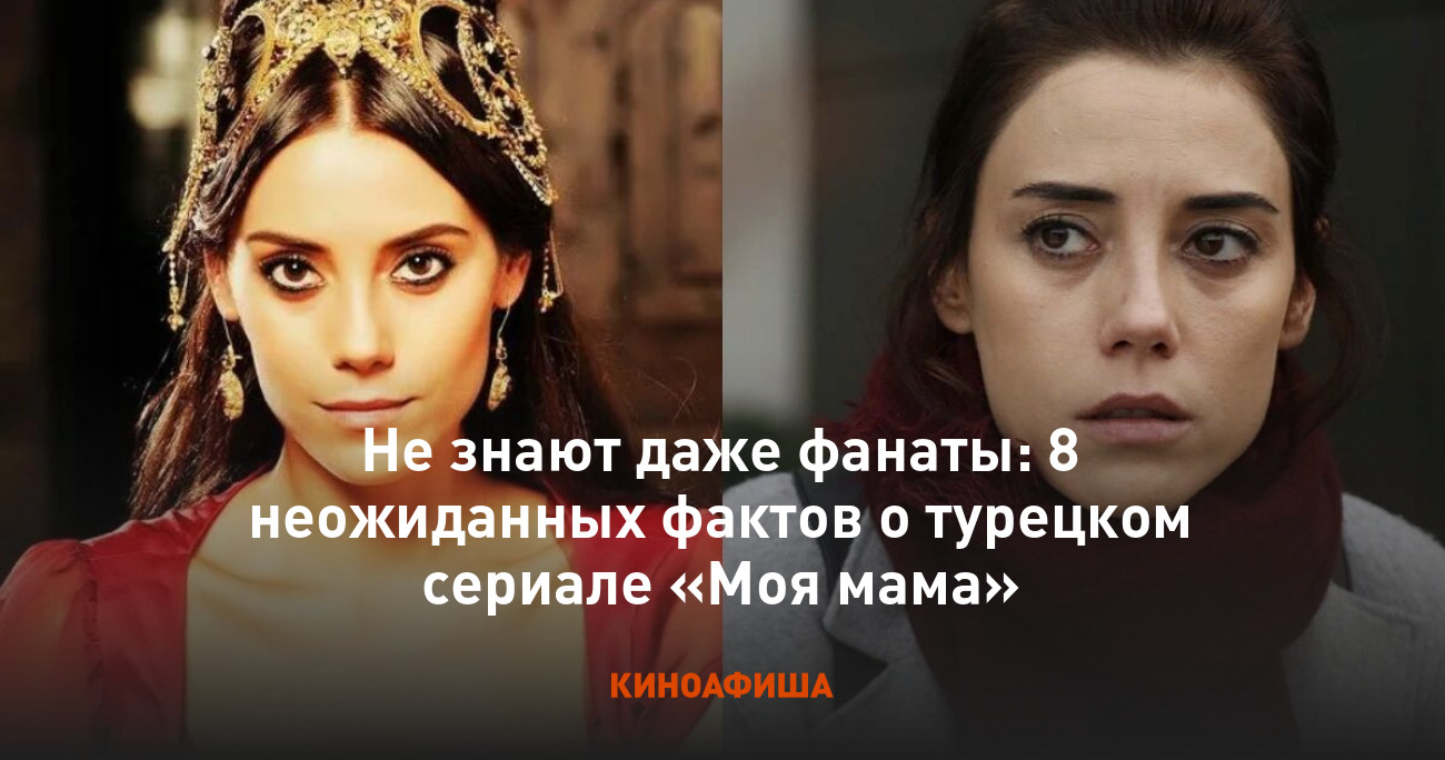 Не знают даже фанаты: 8 неожиданных фактов о турецком сериале «Моя мама»