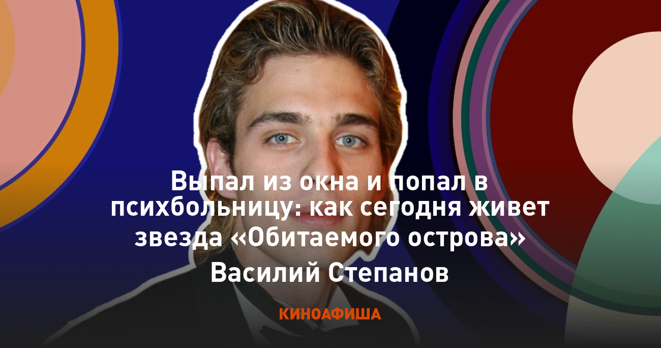 Выпал из окна и попал в психбольницу: как сегодня живет звезда «Обитаемого  острова» Василий Степанов