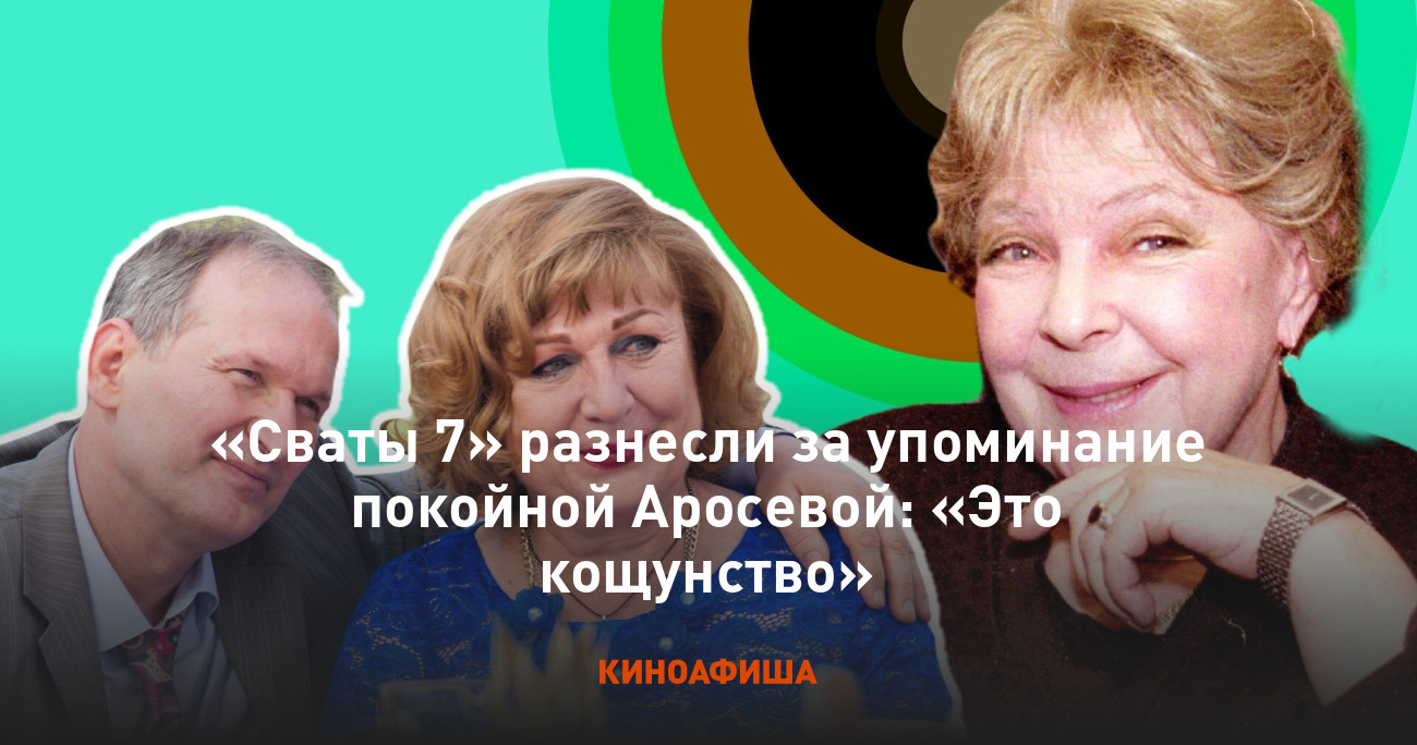 Сваты 7» разнесли за упоминание покойной Аросевой: «Это кощунство»