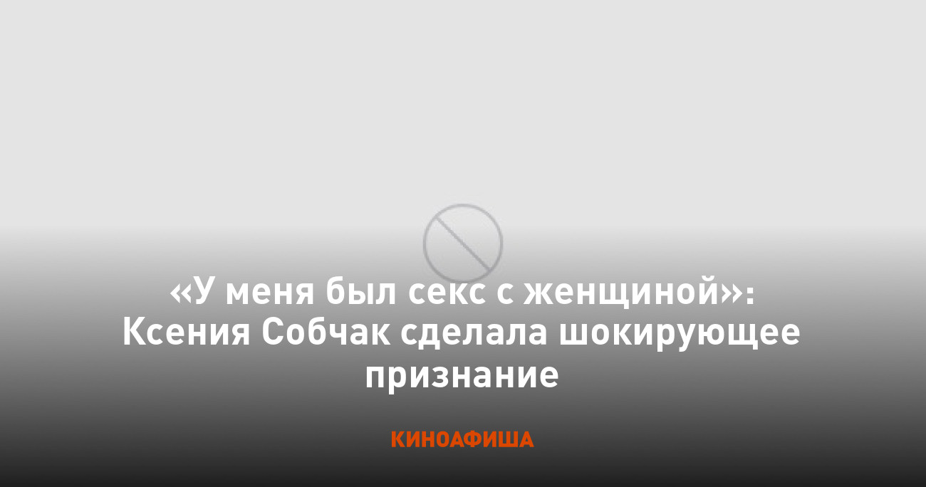 У меня был секс с женщиной»: Ксения Собчак сделала шокирующее признание