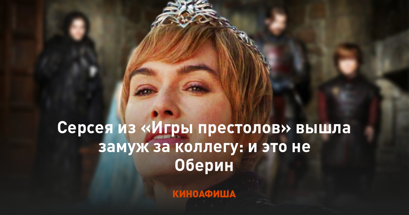 Серсея из «Игры престолов» вышла замуж за коллегу: и это не Оберин