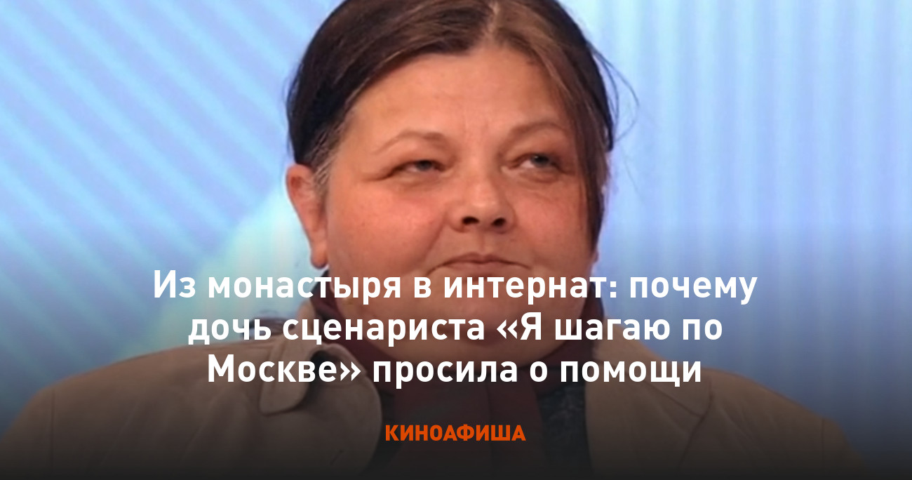 Дарья шпаликова биография личная жизнь причина смерти Из монастыря в интернат: почему дочь сценариста "Я шагаю по Москве" просила о по