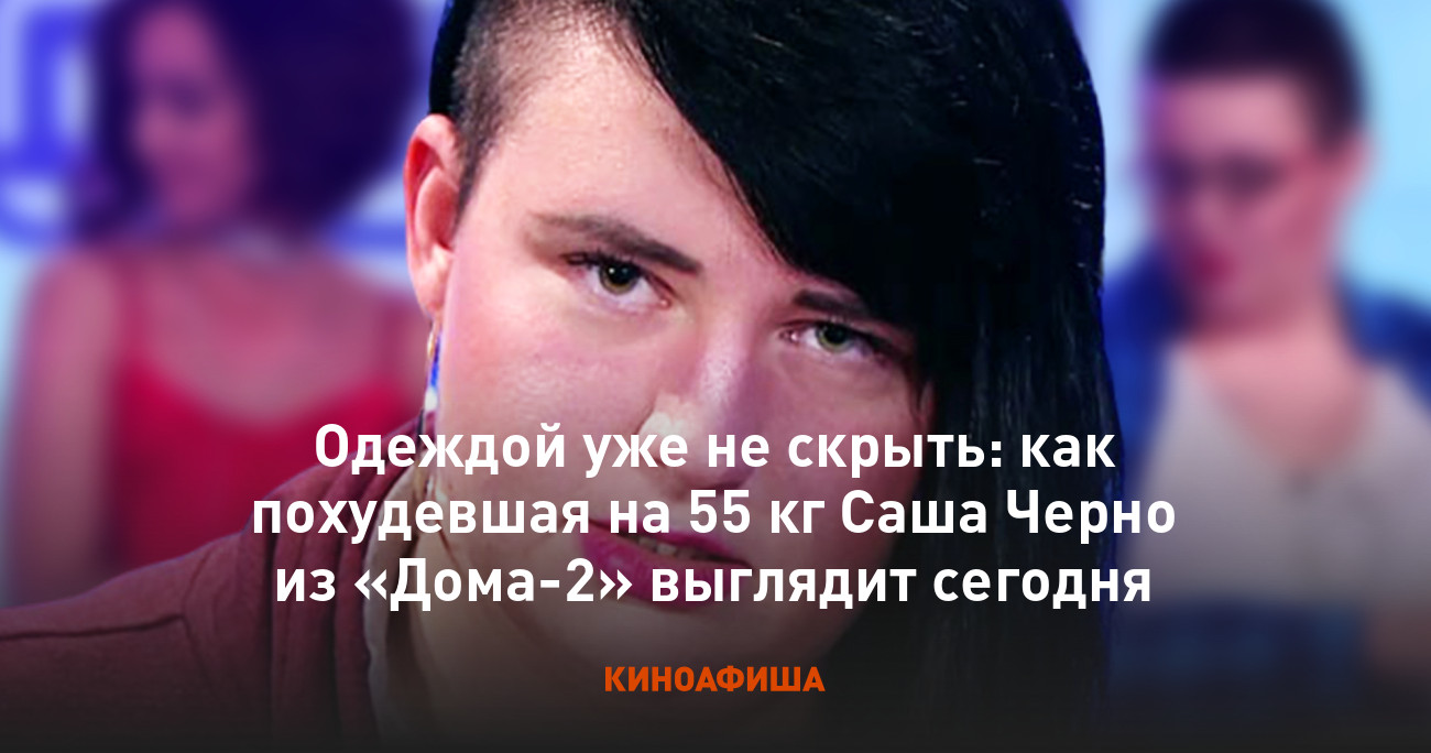 Одеждой уже не скрыть: как похудевшая на 55 кг Саша Черно из «Дома-2»  выглядит сегодня