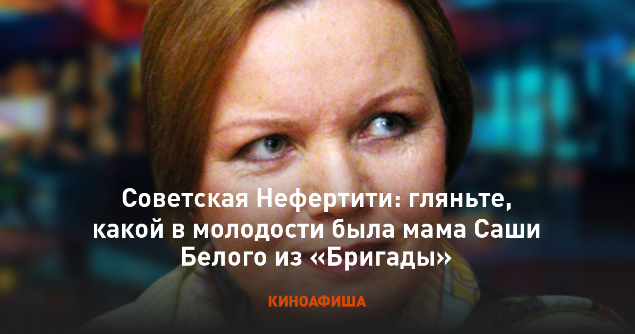 Советская Нефертити: гляньте, какой в молодости была мама Саши Белого из « Бригады»