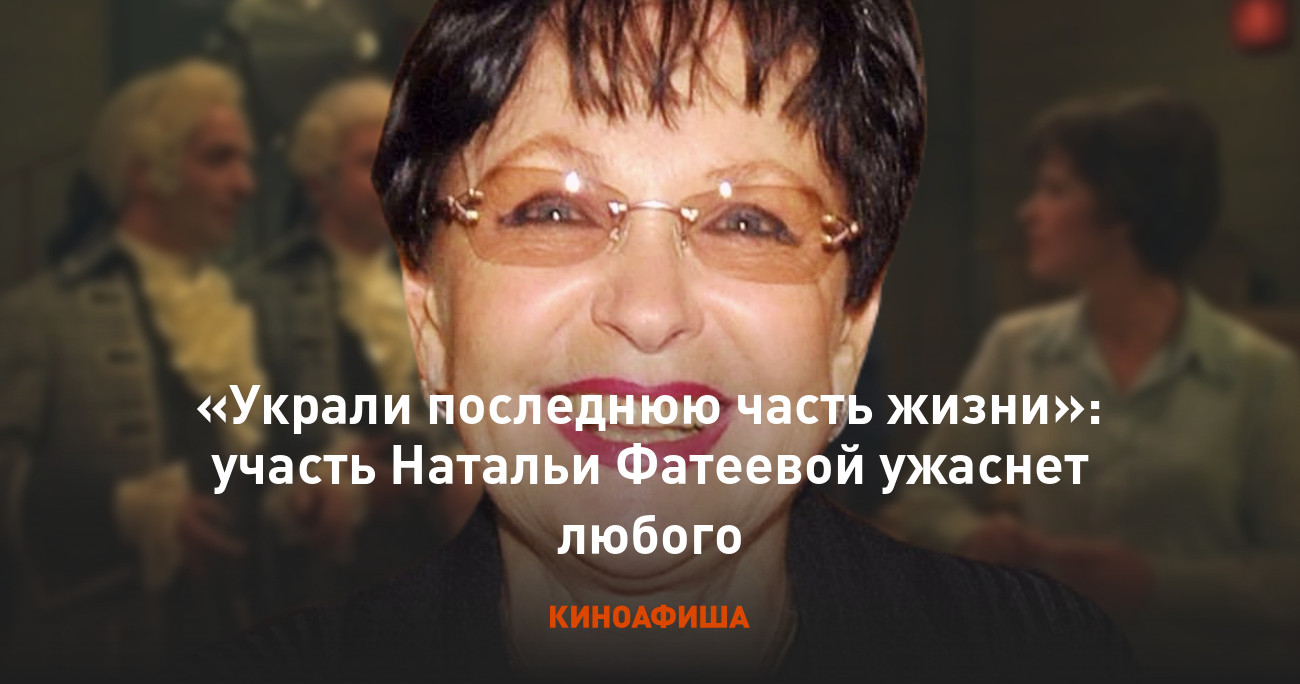 Украли последнюю часть жизни»: участь Натальи Фатеевой ужаснет любого