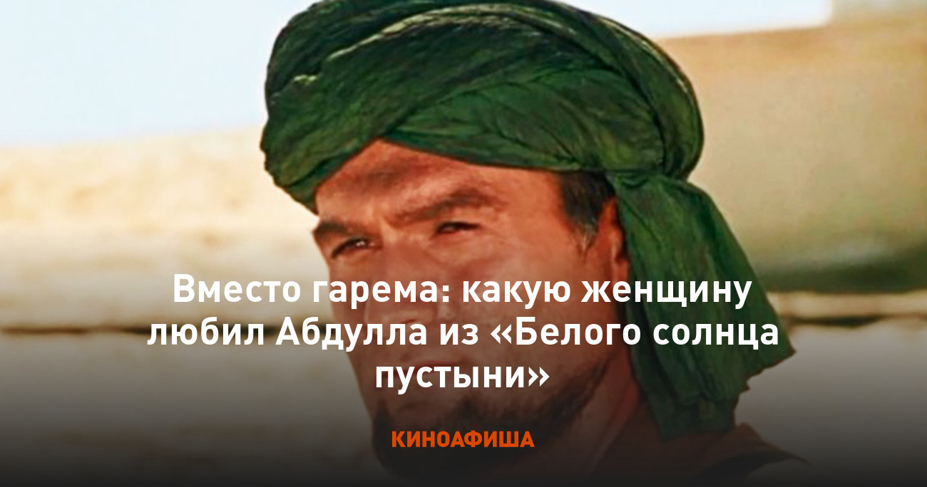 Вместо гарема: какую женщину любил Абдулла из «Белого солнца пустыни»