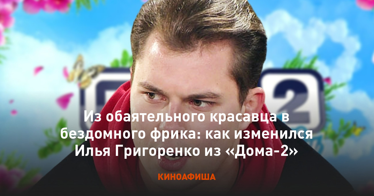 Из обаятельного красавца в бездомного фрика: как изменился Илья Григоренко  из «Дома-2»