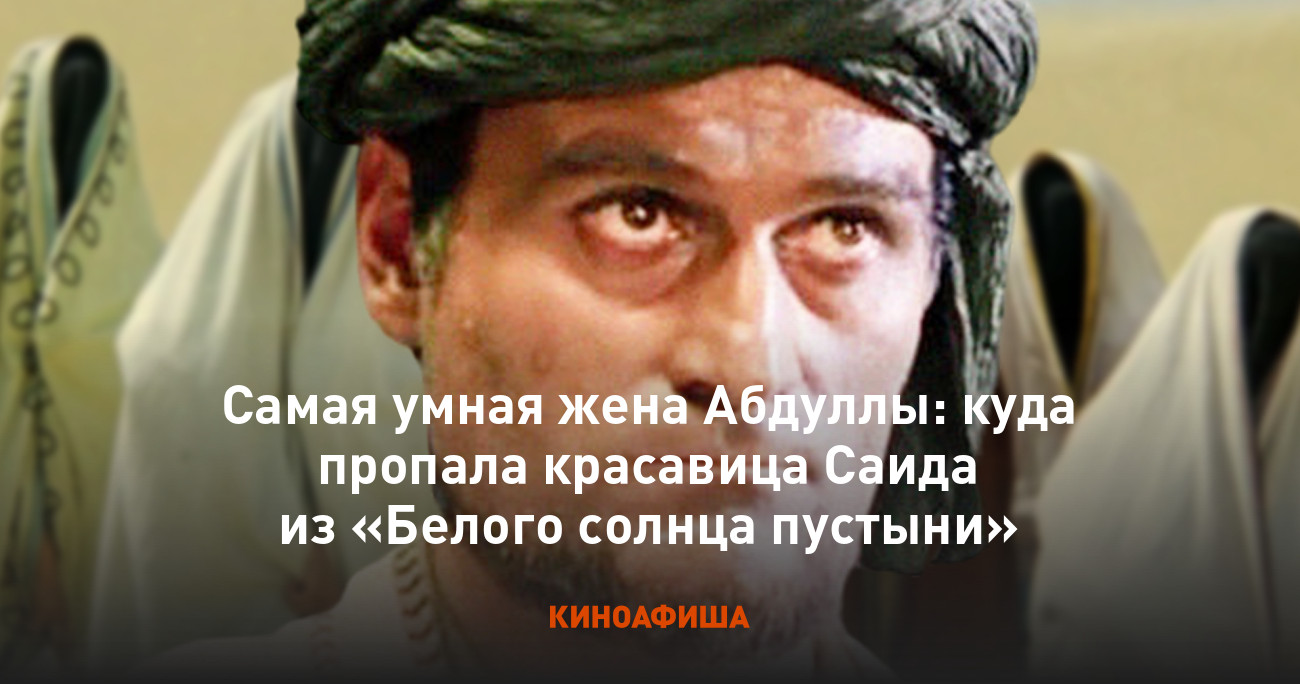 Самая умная жена Абдуллы: куда пропала красавица Саида из «Белого солнца  пустыни»