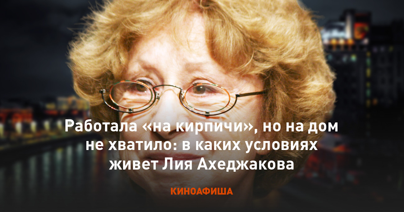 Работала «на кирпичи», но на дом не хватило: в каких условиях живет Лия  Ахеджакова