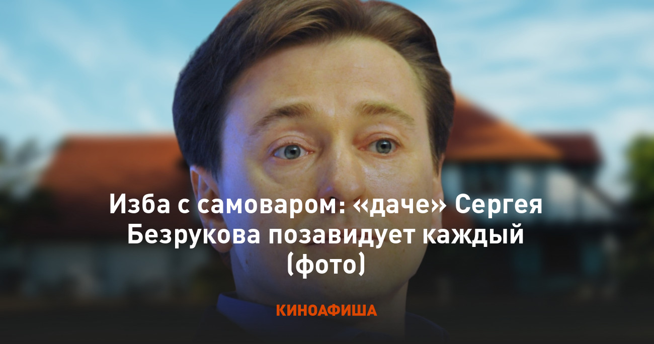 Изба с самоваром: «даче» Сергея Безрукова позавидует каждый (фото)