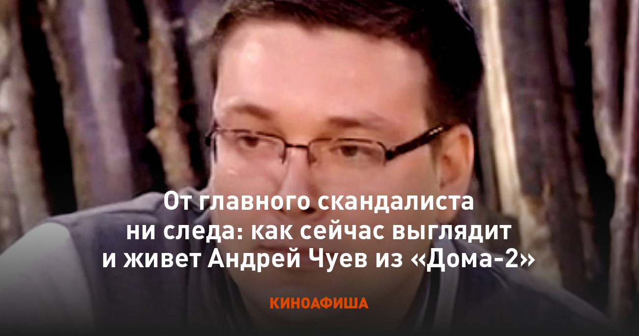 От главного скандалиста ни следа: как сейчас выглядит и живет Андрей Чуев  из «Дома-2»