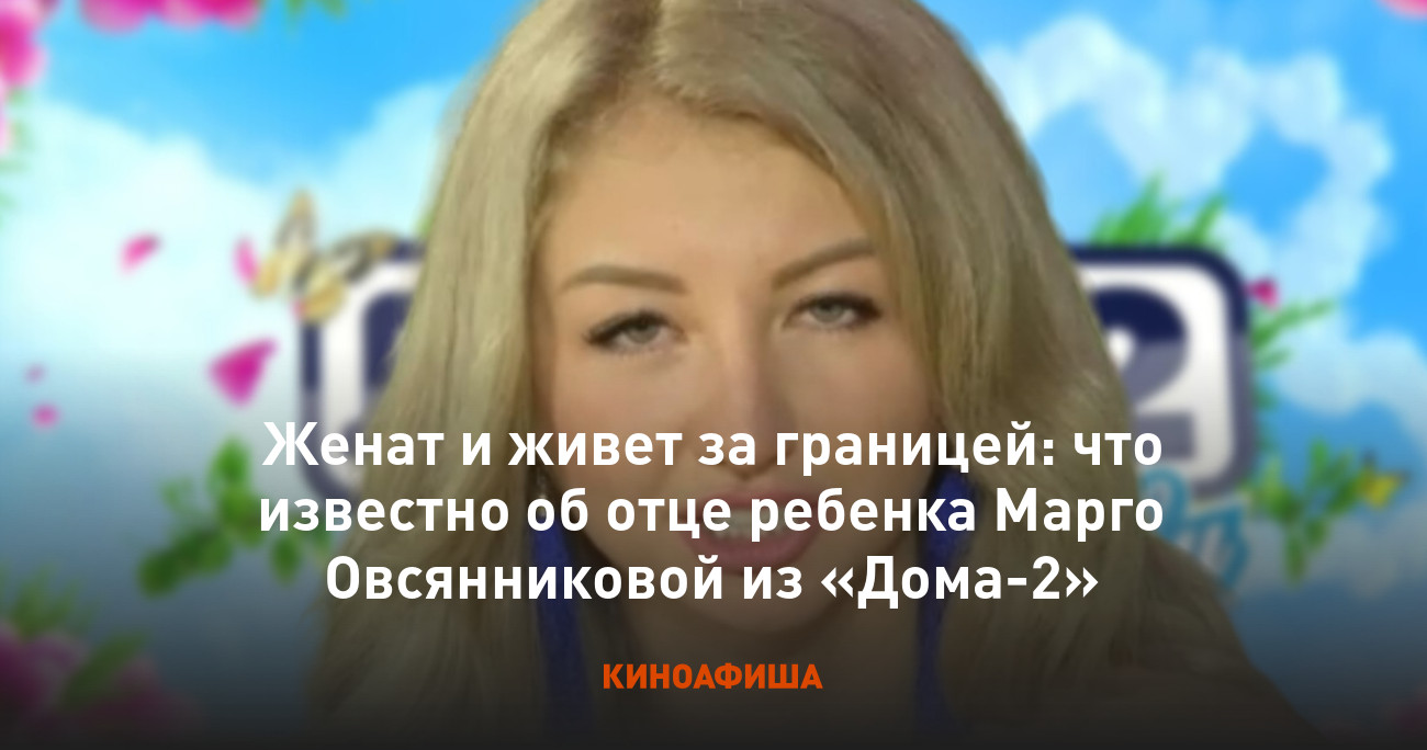 Женат и живет за границей: что известно об отце ребенка Марго Овсянниковой  из «Дома-2»