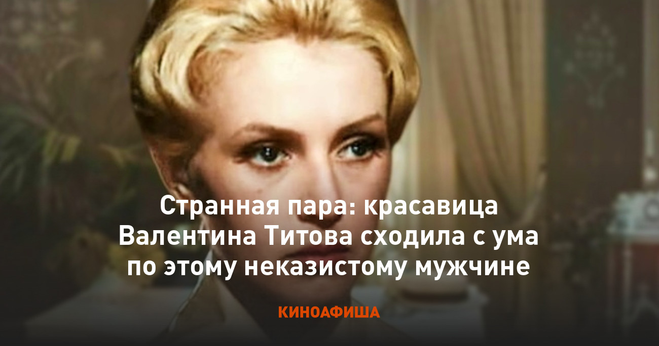 Странная пара: красавица Валентина Титова сходила с ума по этому  неказистому мужчине