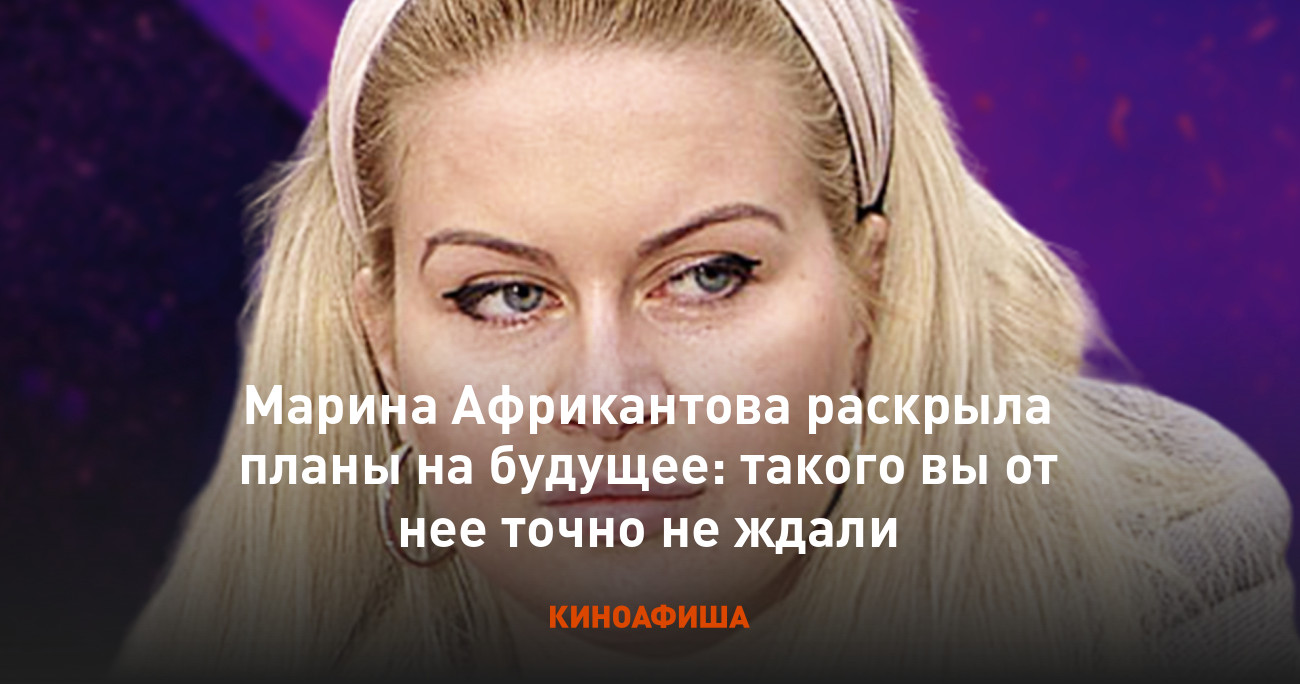 Марина Африкантова раскрыла планы на будущее: такого вы от нее точно не  ждали