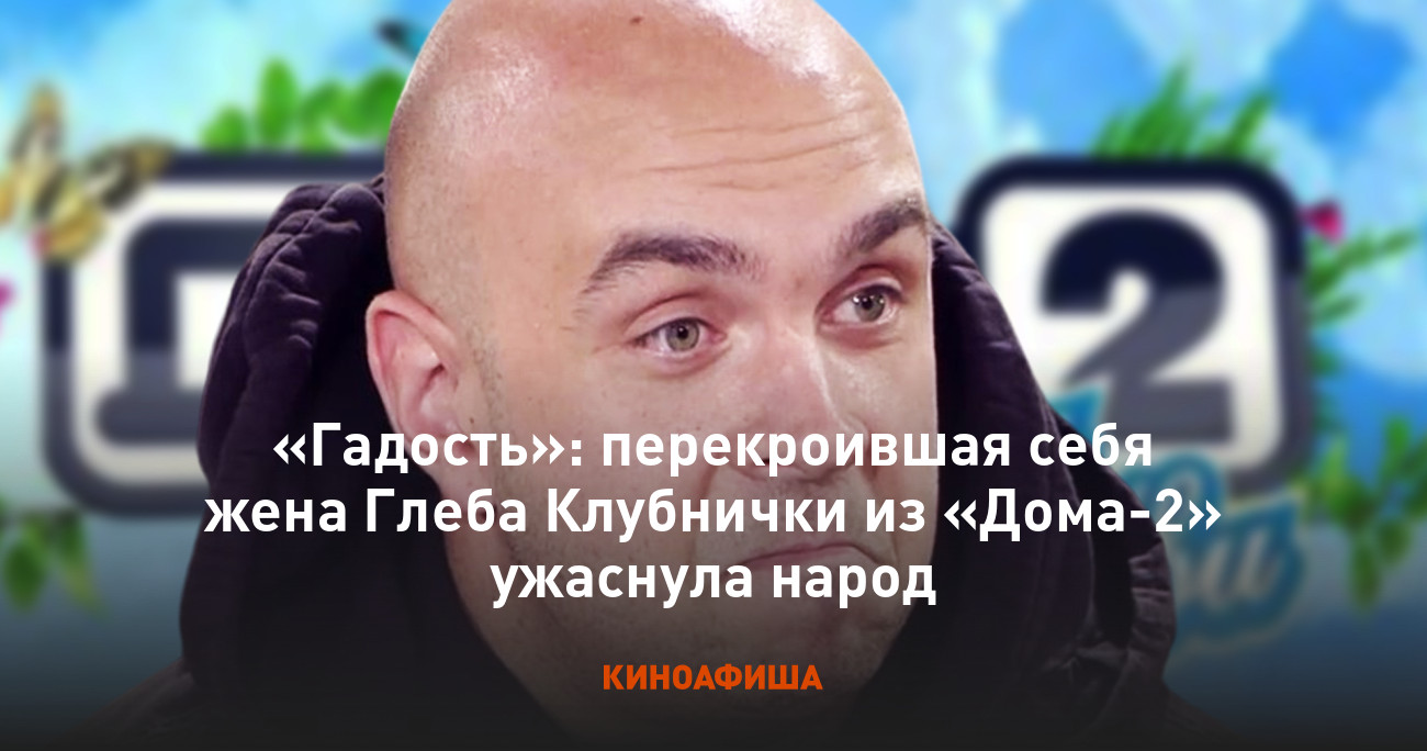 Гадость»: перекроившая себя жена Глеба Клубнички из «Дома-2» ужаснула народ