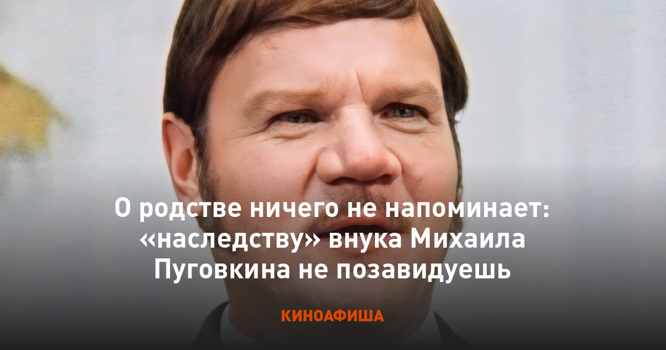 О родстве ничего не напоминает: «наследству» внука Михаила Пуговкина не  позавидуешь