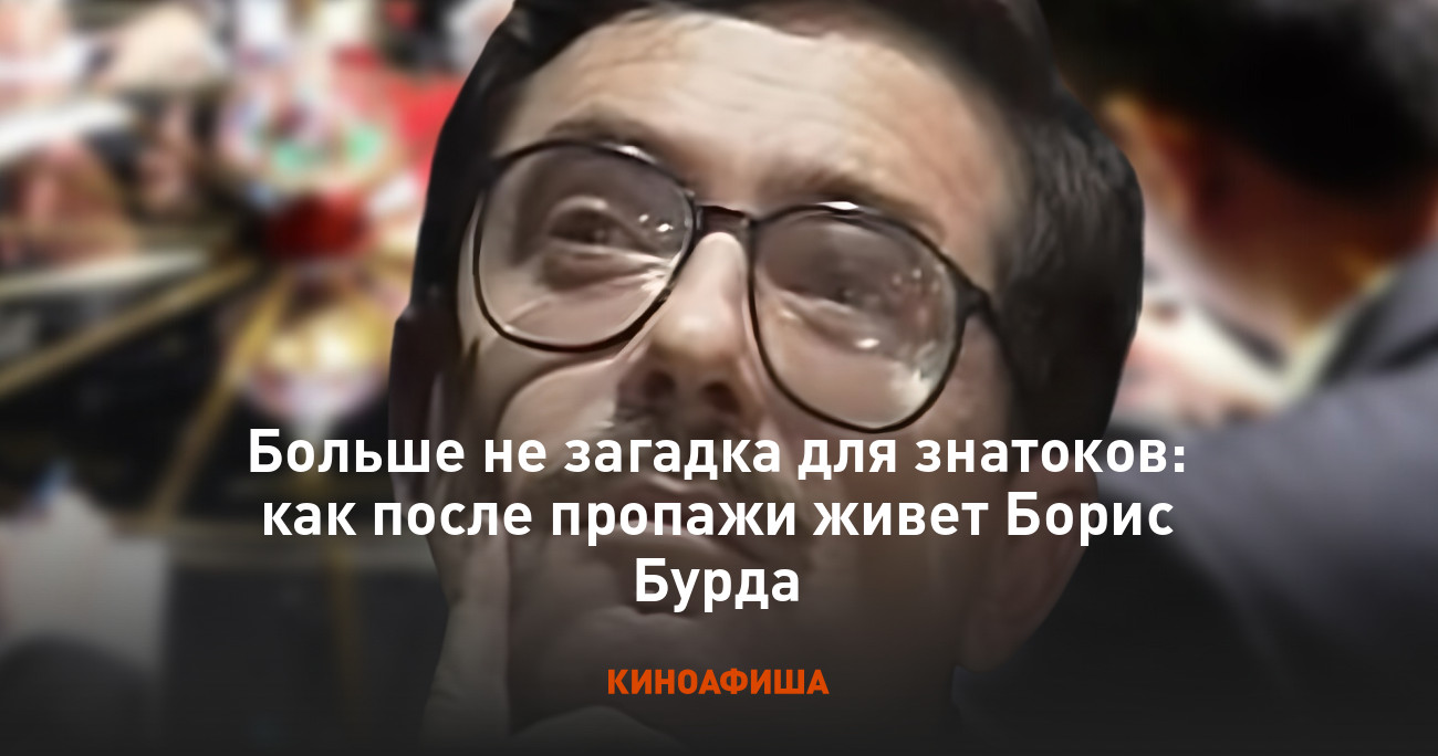 Больше не загадка для знатоков: как после пропажи живет Борис Бурда