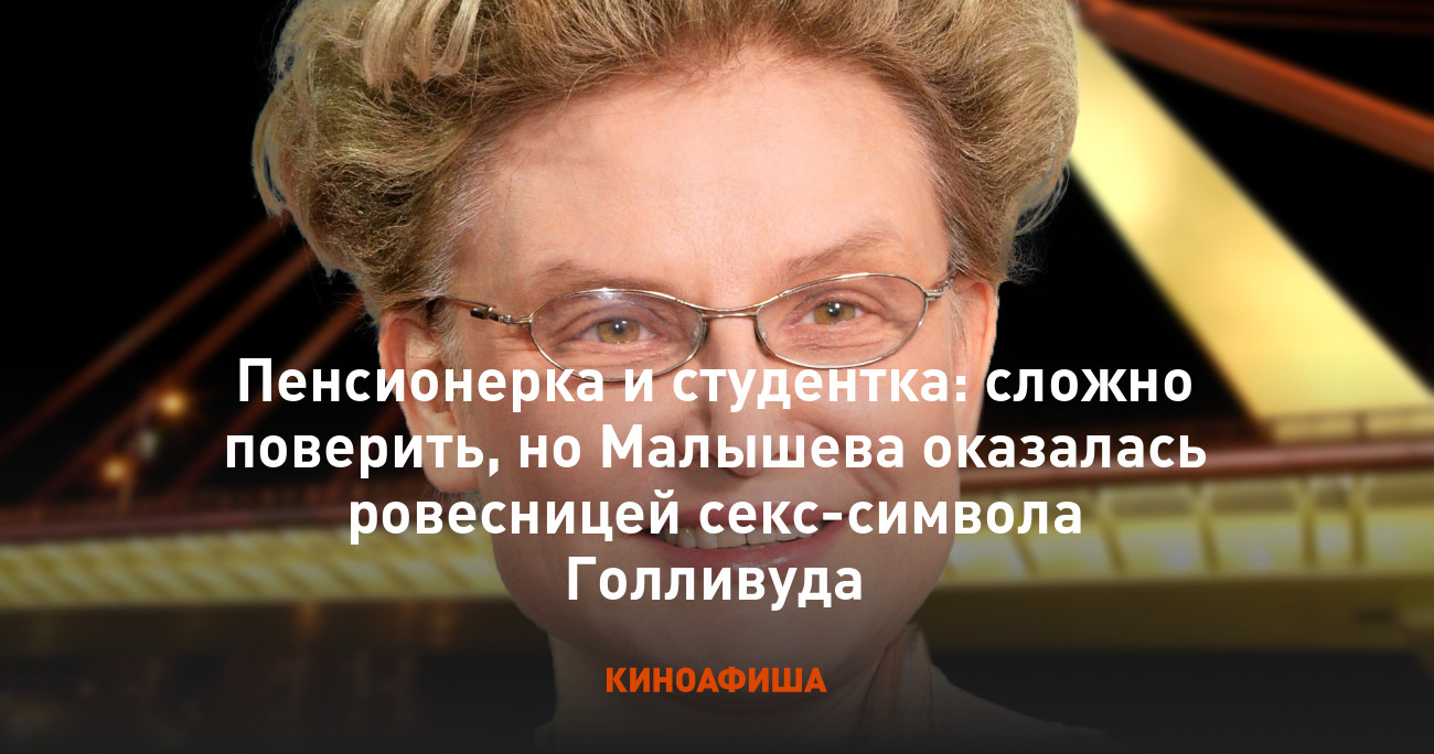 Пенсионерка и студентка: сложно поверить, но Малышева оказалась ровесницей  секс-символа Голливуда