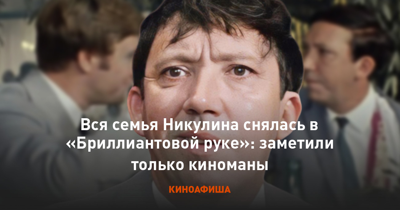 Вся семья Никулина снялась в «Бриллиантовой руке»: заметили только киноманы