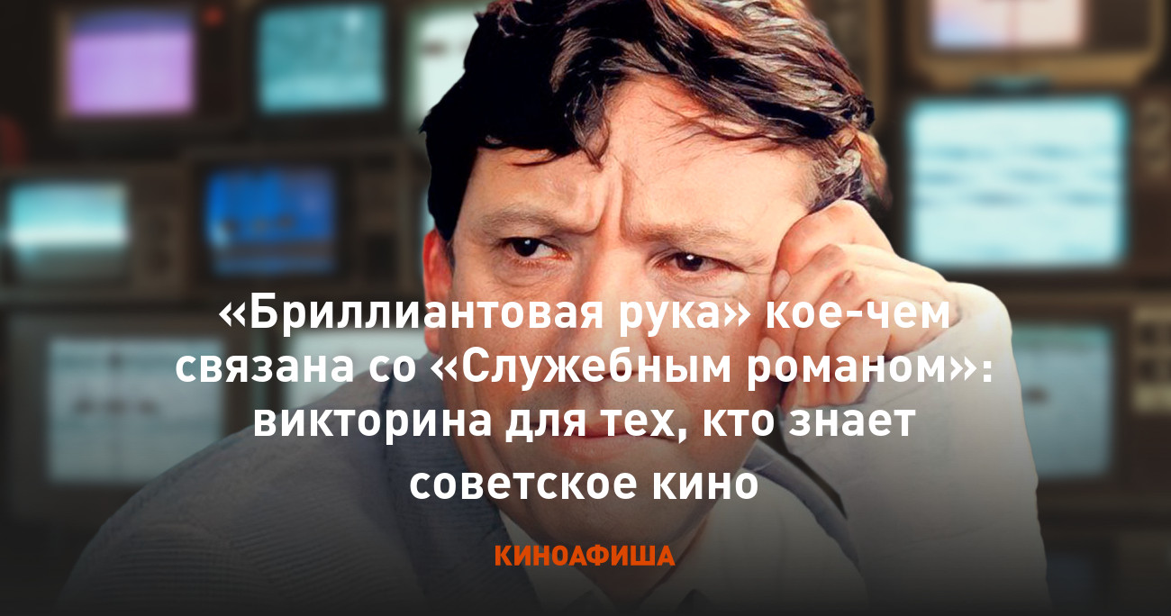 Бриллиантовая рука» кое-чем связана со «Служебным романом»: викторина для  тех, кто знает советское кино