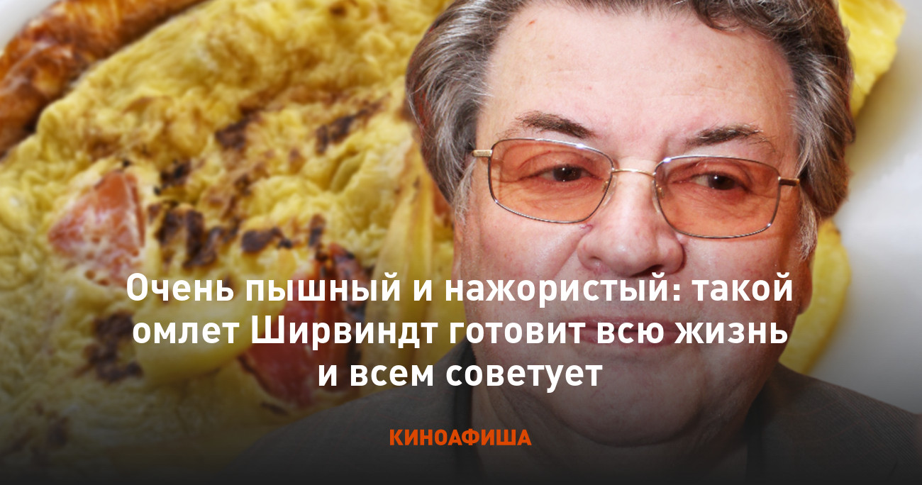 Очень пышный и нажористый: такой омлет Ширвиндт готовит всю жизнь и всем  советует