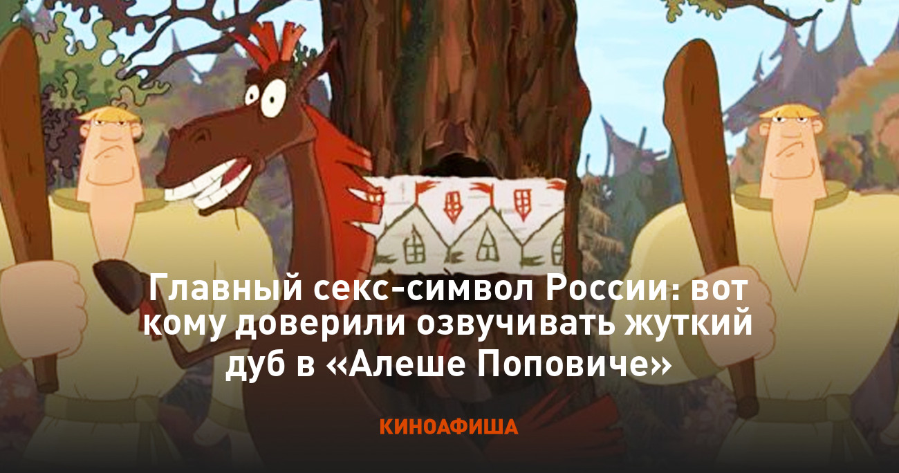 Главный секс-символ России: вот кому доверили озвучивать жуткий дуб в  «Алеше Поповиче»