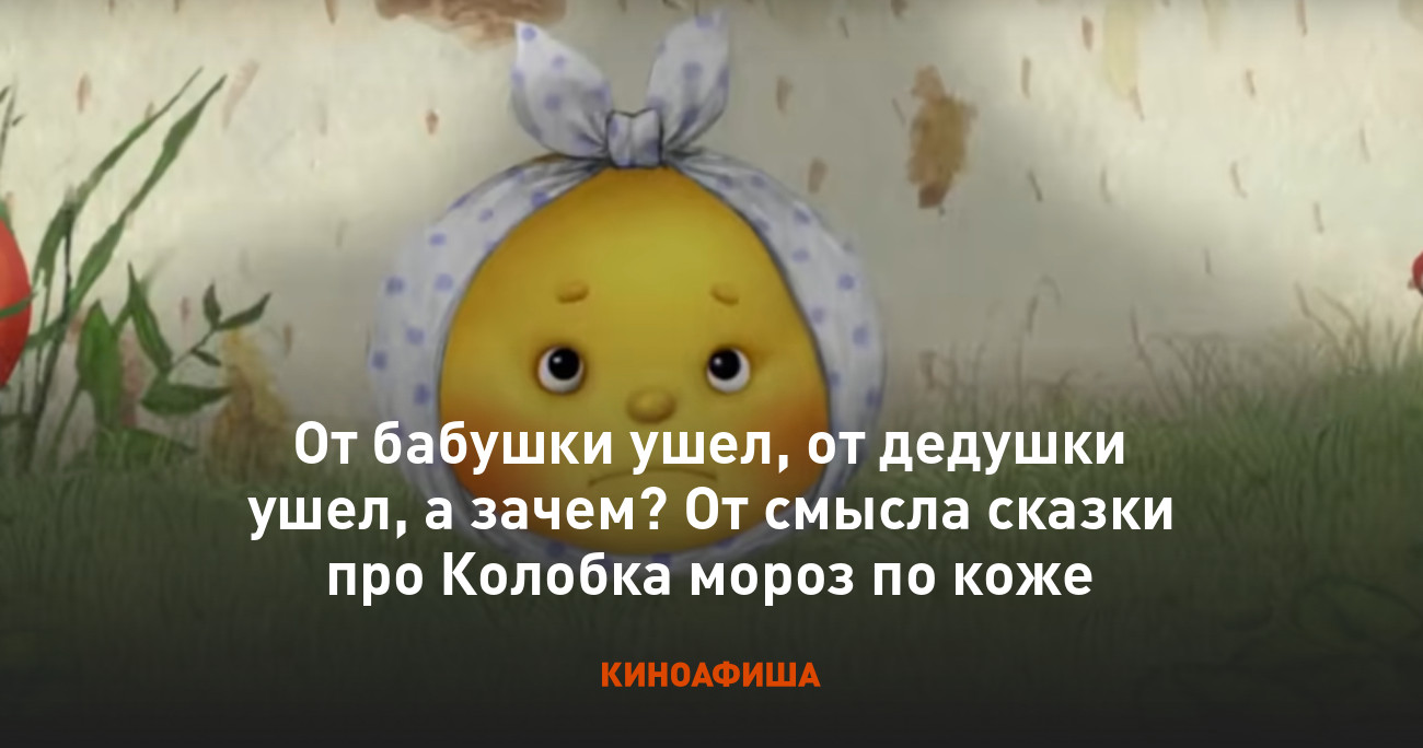 От бабушки ушел, от дедушки ушел, а зачем? От смысла сказки про Колобка  мороз по коже