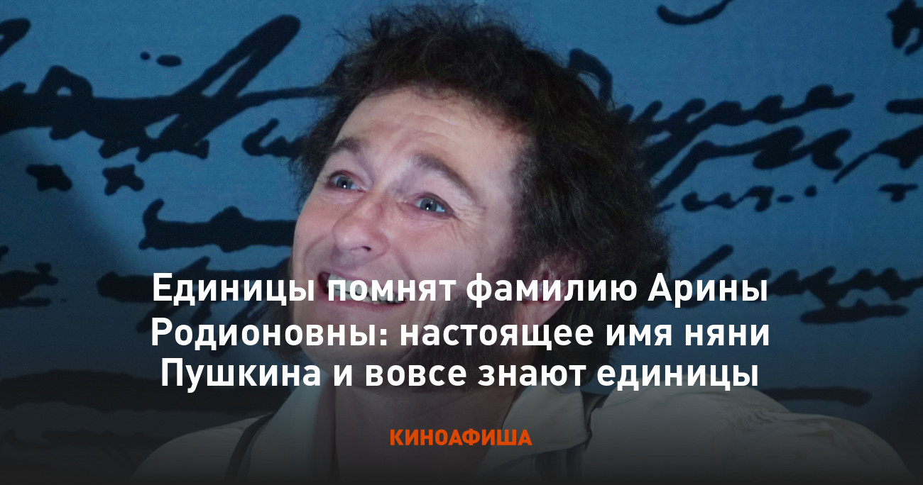 Единицы помнят фамилию Арины Родионовны: настоящее имя няни Пушкина и вовсе  знают единицы