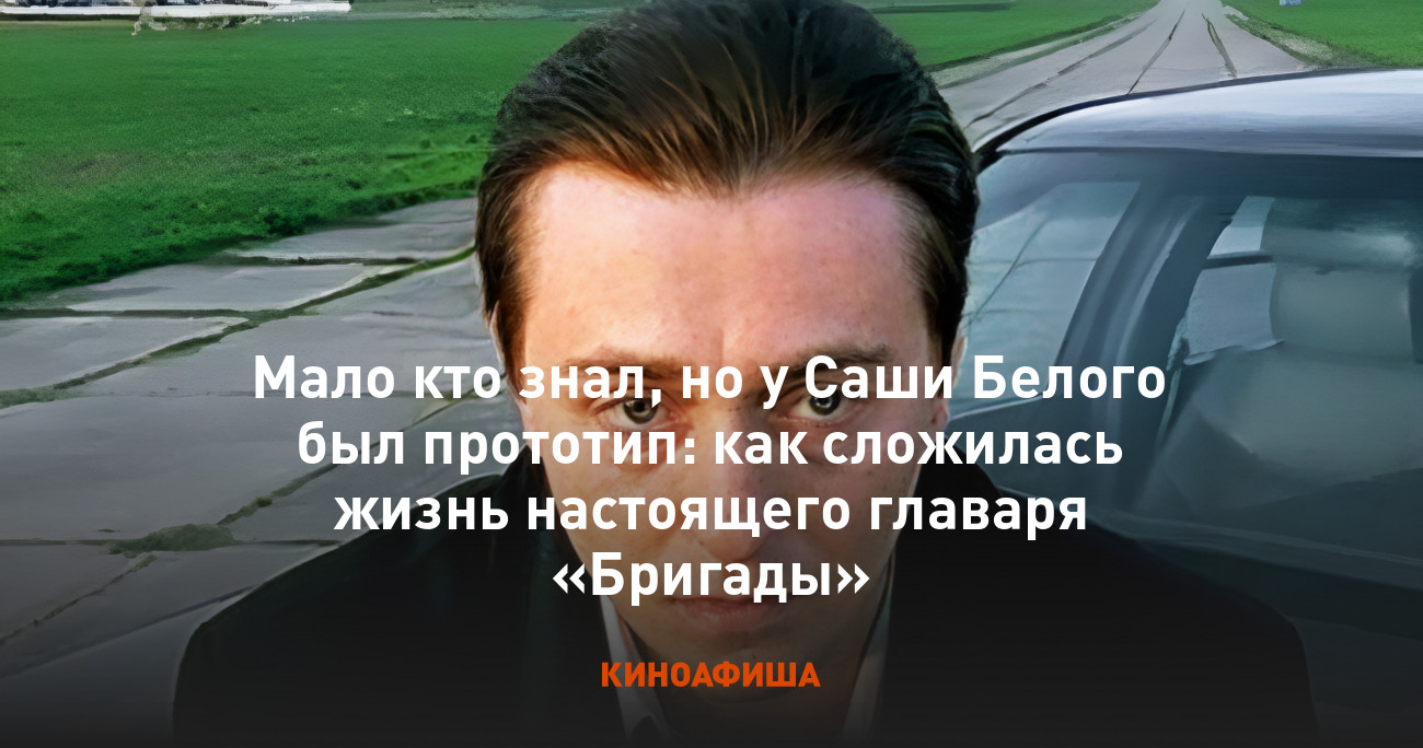 Мало кто знал, но у Саши Белого был прототип: как сложилась жизнь  настоящего главаря «Бригады»