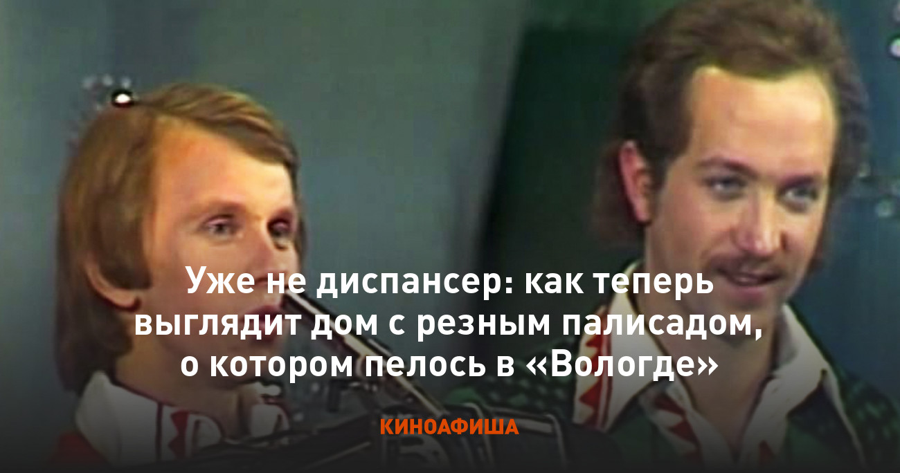 Уже не диспансер: как теперь выглядит дом с резным палисадом, о котором  пелось в «Вологде»