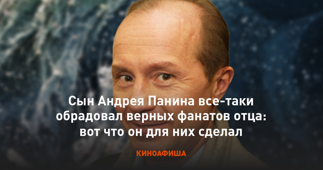 Сын Андрея Панина все-таки обрадовал верных фанатов отца: вот что он для  них сделал