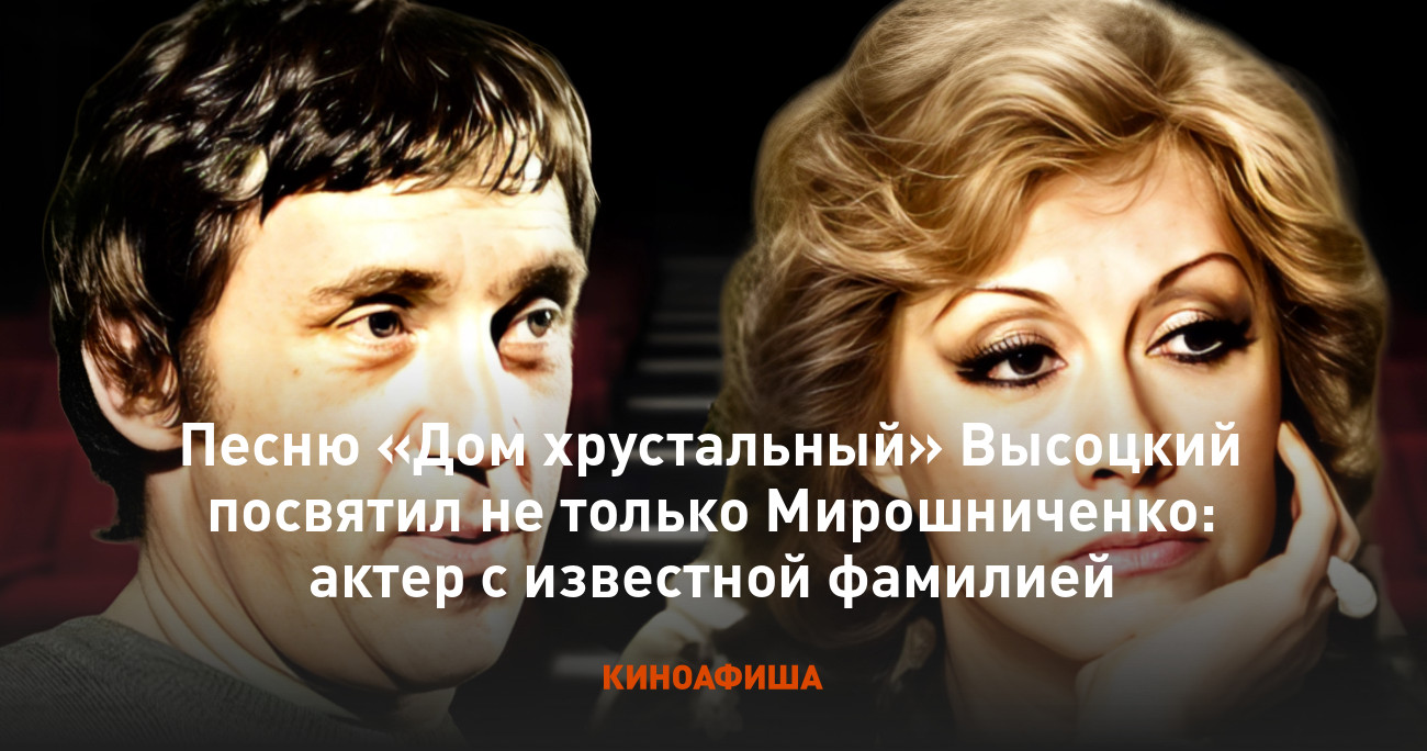 Песню «Дом хрустальный» Высоцкий посвятил не только Мирошниченко: актер с  известной фамилией