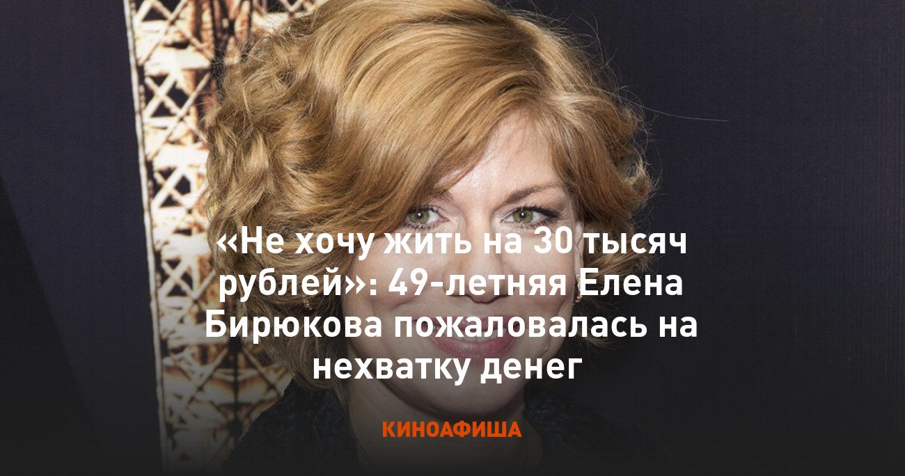 Не хочу жить на 30 тысяч рублей»: 49-летняя Елена Бирюкова пожаловалась на  нехватку денег