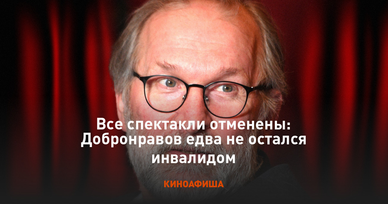 Все спектакли отменены: Добронравов едва не остался инвалидом