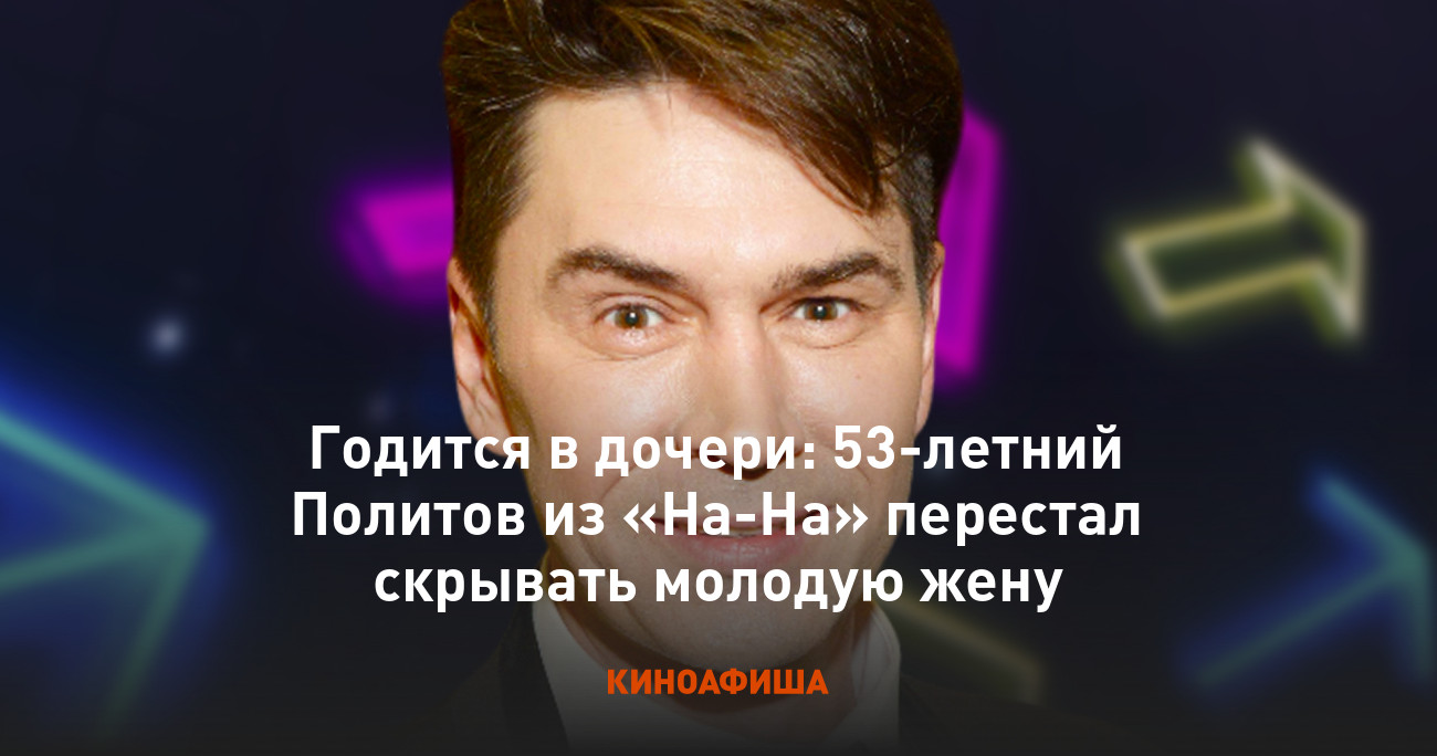 Годится в дочери: 53-летний Политов из «На-На» перестал скрывать молодую  жену