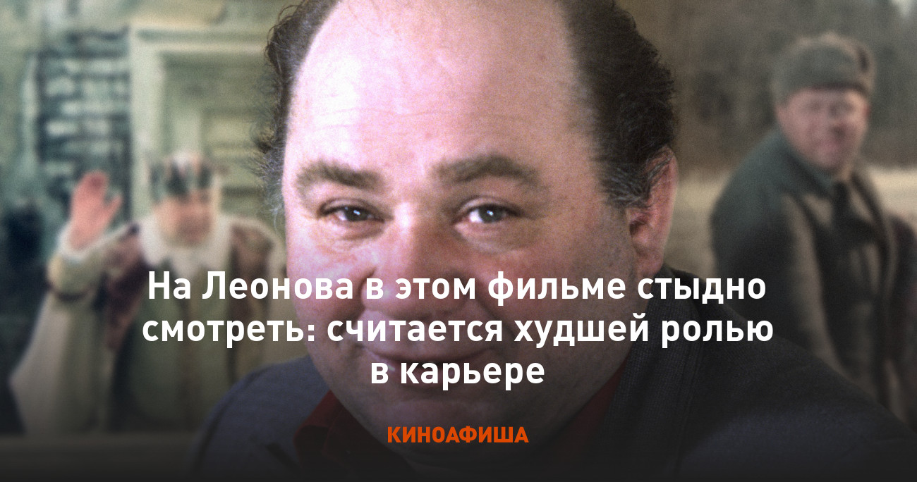 На Леонова в этом фильме стыдно смотреть: считается худшей ролью в карьере