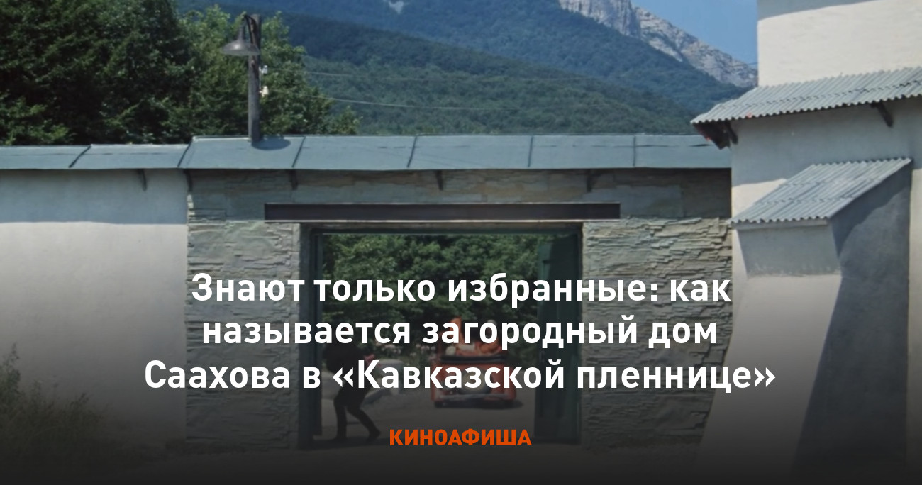 Знают только избранные: как называется загородный дом Саахова в «Кавказской  пленнице»