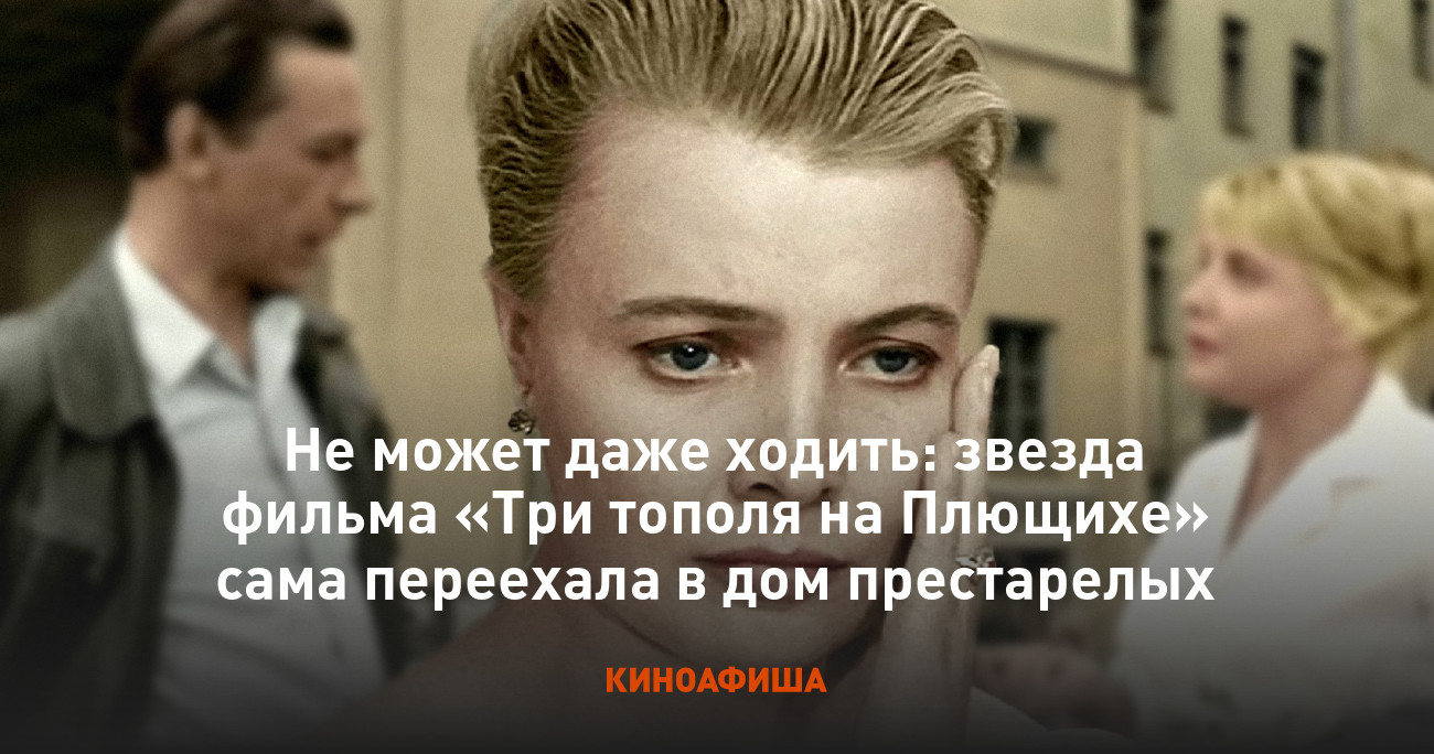 Не может даже ходить: звезда фильма «Три тополя на Плющихе» сама переехала  в дом престарелых